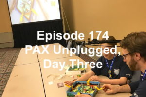 Episode 174 - PAX Unplugged, Day Three