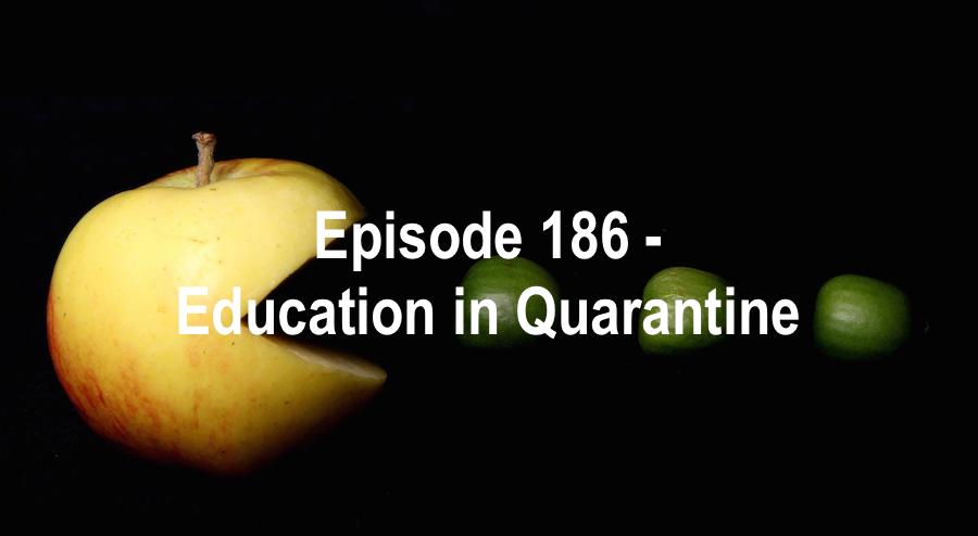 Episode 186 - Education in Quarantine