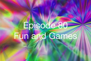 Episode 80 - Fun and Games